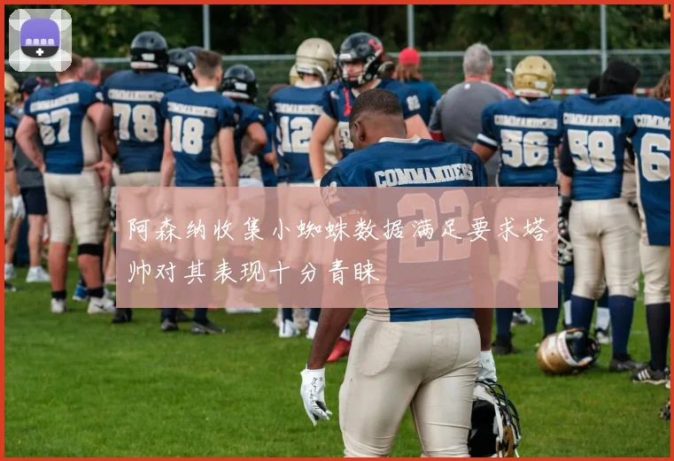 阿森纳收集小蜘蛛数据满足要求塔帅对其表现十分青睐