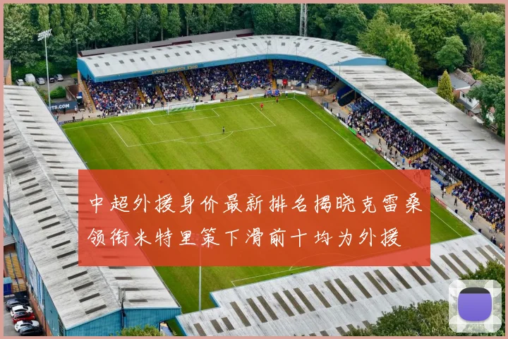 中超外援身价最新排名揭晓克雷桑领衔米特里策下滑前十均为外援