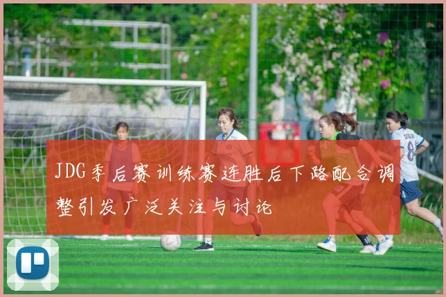 JDG季后赛训练赛连胜后下路配合调整引发广泛关注与讨论
