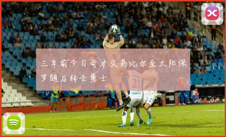 三年前今日奇才交易比尔至太阳保罗随后转会勇士