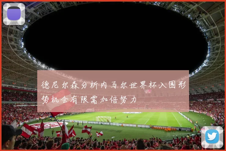 德尼尔森分析内马尔世界杯入围形势机会有限需加倍努力
