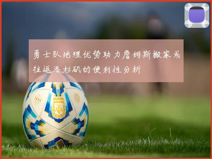勇士队地理优势助力詹姆斯搬家或往返洛杉矶的便利性分析